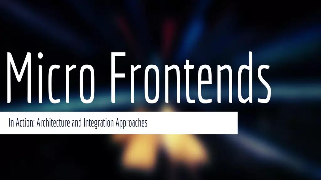 Micro Frontends in Action: Architecture and Integration Approaches